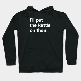 I'll put the kettle on then. Hoodie